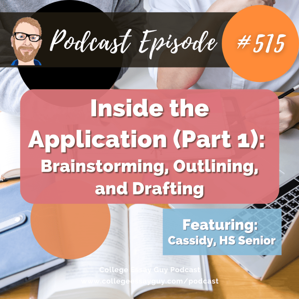 Podcast Episode #515 cover image with text: "Inside the Application (Part 1): Brainstorming, Outlining, and Drafting," featuring Cassidy, HS Senior, from College Essay Guy Podcast.