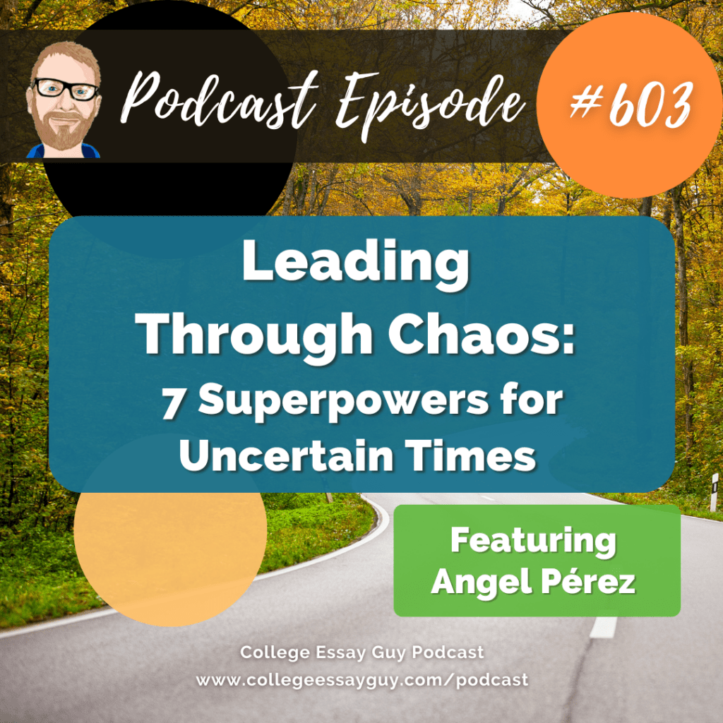 Podcast episode 603 titled "Leading Through Chaos: 7 Superpowers for Uncertain Times," featuring Angel Pérez, from the College Essay Guy Podcast.