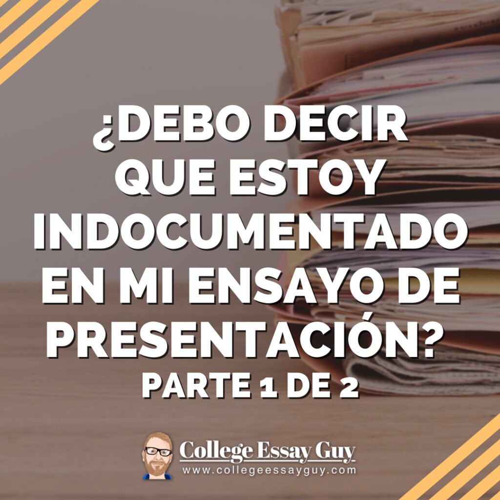A stack of documents with the text: "¿Debo decir que estoy indocumentado en mi ensayo de presentación? Parte 1 de 2" and the College Essay Guy logo.