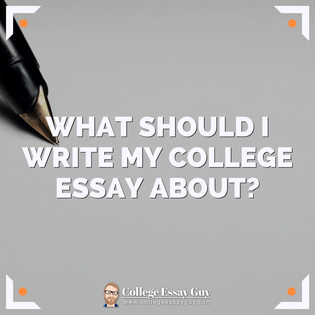 A pen tip in the upper left corner with large text reading "What should I write my college essay about?" and the College Essay Guy logo at the bottom.
